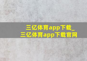三亿体育app下载_三亿体育app下载官网