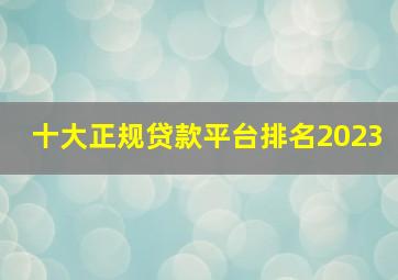 十大正规贷款平台排名2023
