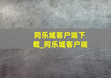 同乐城客户端下载_同乐城客户端