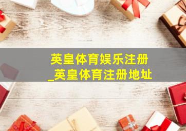 英皇体育娱乐注册_英皇体育注册地址
