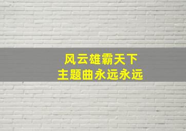 风云雄霸天下主题曲永远永远